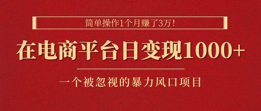 简单操作1个月赚了3万！在电商平台日变现1000+！一个被忽视的暴力风口…-枫叶微课堂