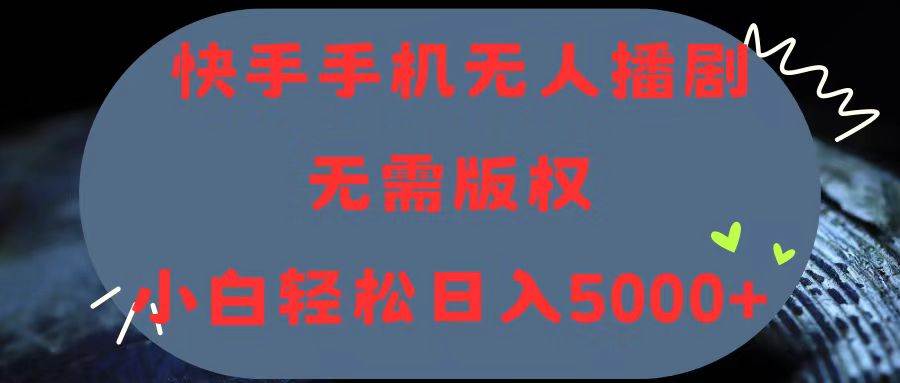 快手手机无人播剧，无需硬改，轻松解决版权问题，小白轻松日入5000+-枫叶微课堂
