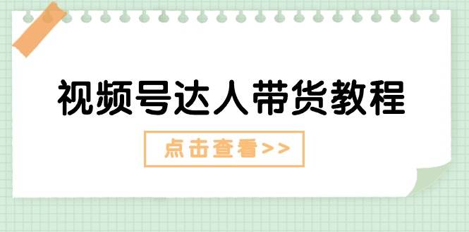 视频号达人带货教程：达人剧情打法+达人带货广告-枫叶微课堂
