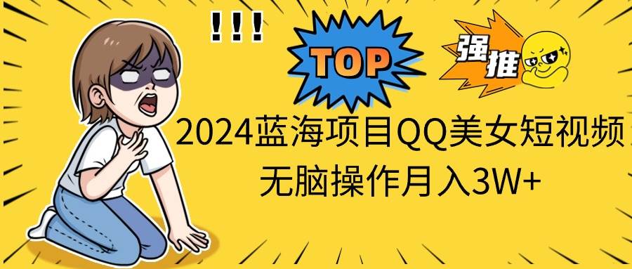 2024蓝海项目QQ美女短视频无脑操作月入3W+-枫叶微课堂
