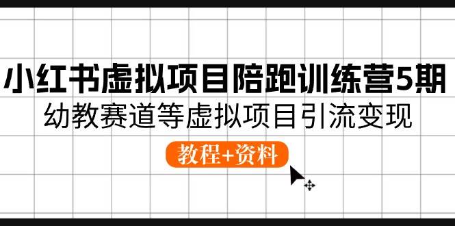 小红书虚拟项目陪跑训练营5期，幼教赛道等虚拟项目引流变现 (教程+资料)-枫叶微课堂