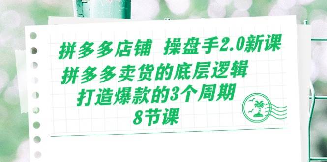 拼多多店铺 操盘手2.0新课，拼多多卖货的底层逻辑，打造爆款的3个周期-8节-枫叶微课堂