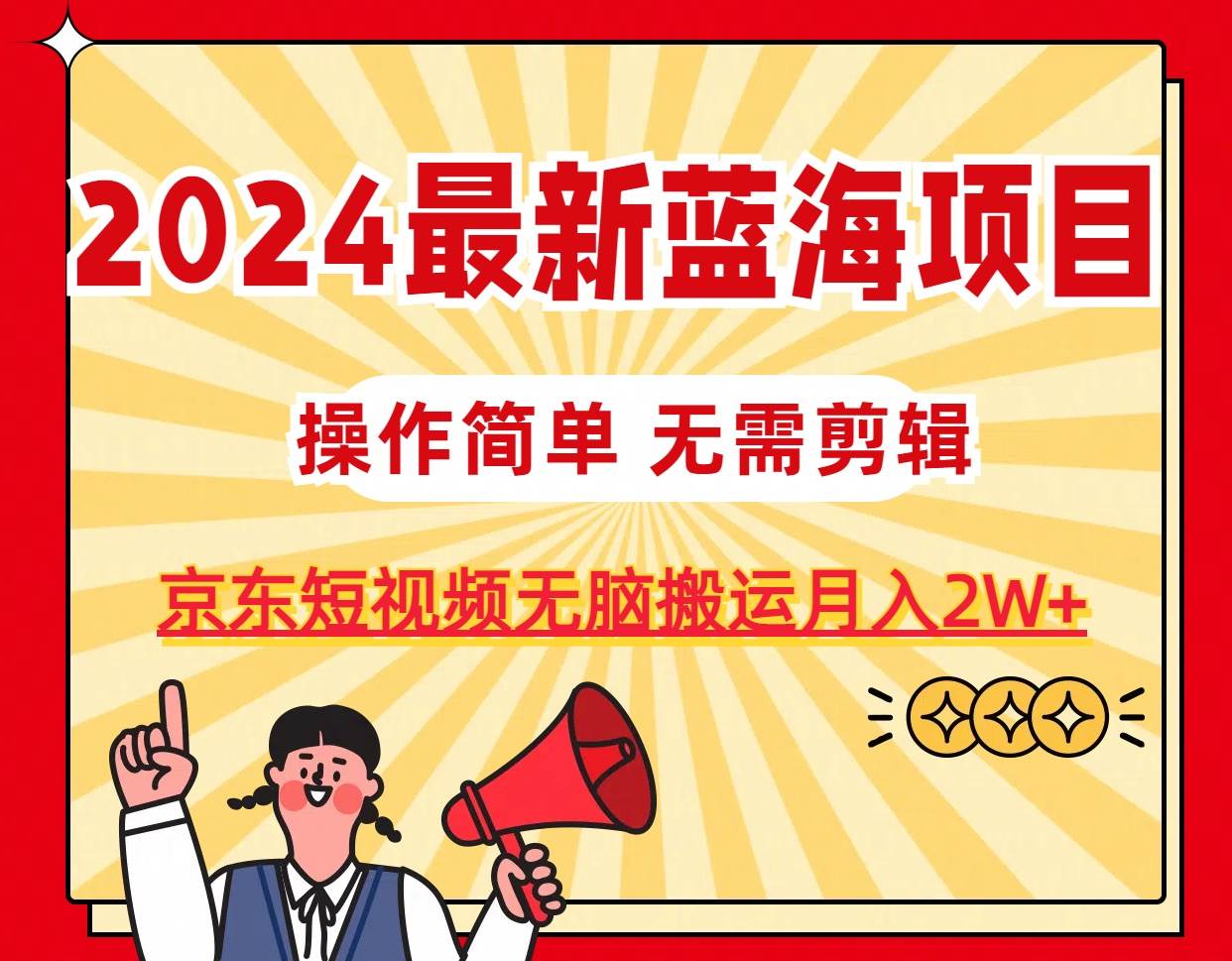 2024最新蓝海项目，无需剪辑，京东图文短视频无脑搬运月入2W+-枫叶微课堂