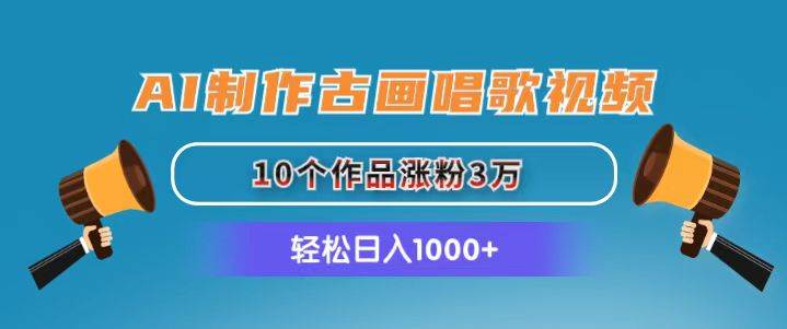 AI制作古画唱歌视频，10个作品涨粉3万，日入1000+-枫叶微课堂