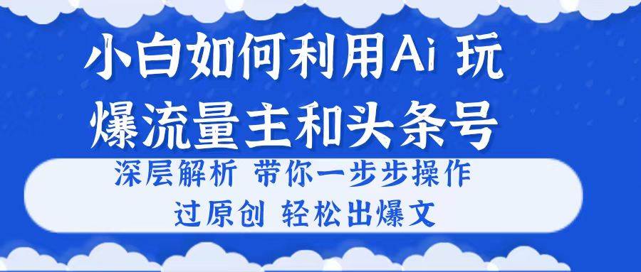 小白如何利用Ai，完爆流量主和头条号 深层解析，一步步操作，过原创出爆文-枫叶微课堂