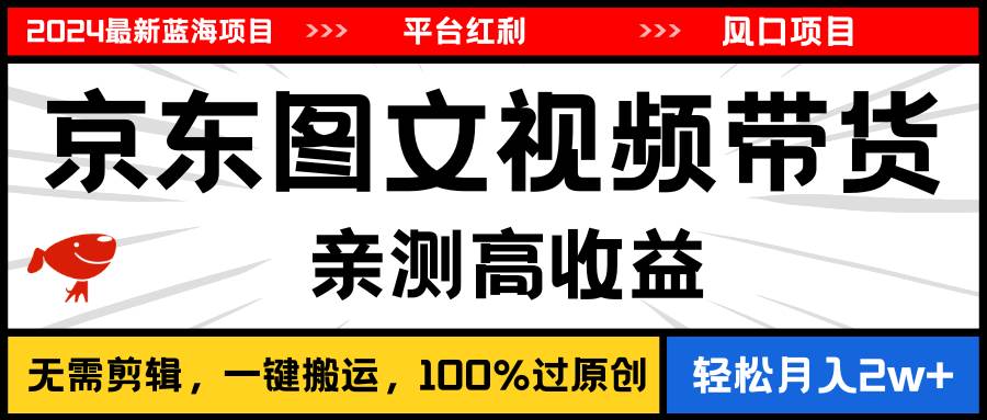 2024最新蓝海项目，逛逛京东图文视频带货，无需剪辑，月入20000+-枫叶微课堂