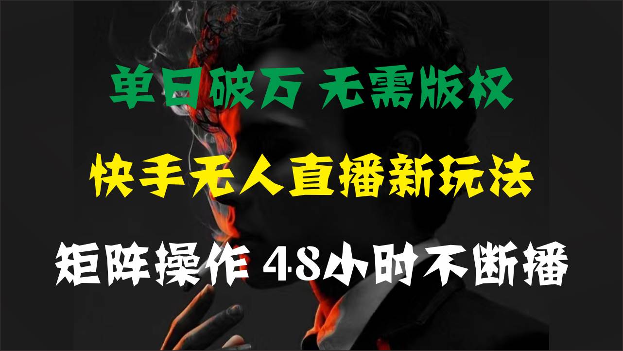 单日破万，快手无人直播新玩法，无需版权，支持矩阵操作，48小时不断播-枫叶微课堂