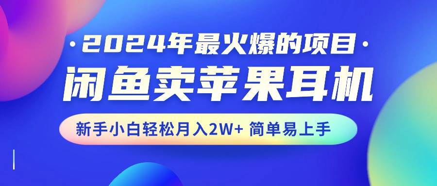 2024年最火爆的项目，闲鱼卖苹果耳机，新手小白轻松月入2W+简单易上手-枫叶微课堂