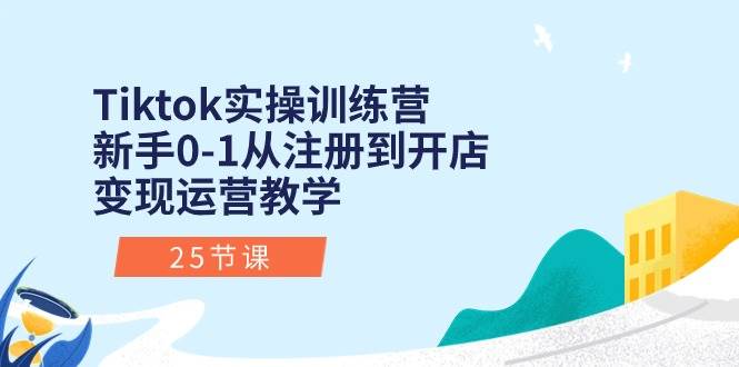 Tiktok实操训练营：新手0-1从注册到开店变现运营教学（25节课）-枫叶微课堂