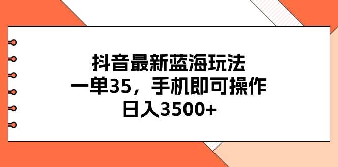 抖音最新蓝海玩法，一单35，手机即可操作，日入3500+，不了解一下真是…-枫叶微课堂