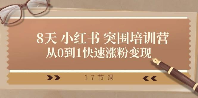 28天 小红书 突围培训营，从0到1快速涨粉变现（17节课）-枫叶微课堂