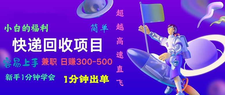 快递 回收项目，容易上手，小白一分钟学会，一分钟出单，日赚300~800-枫叶微课堂