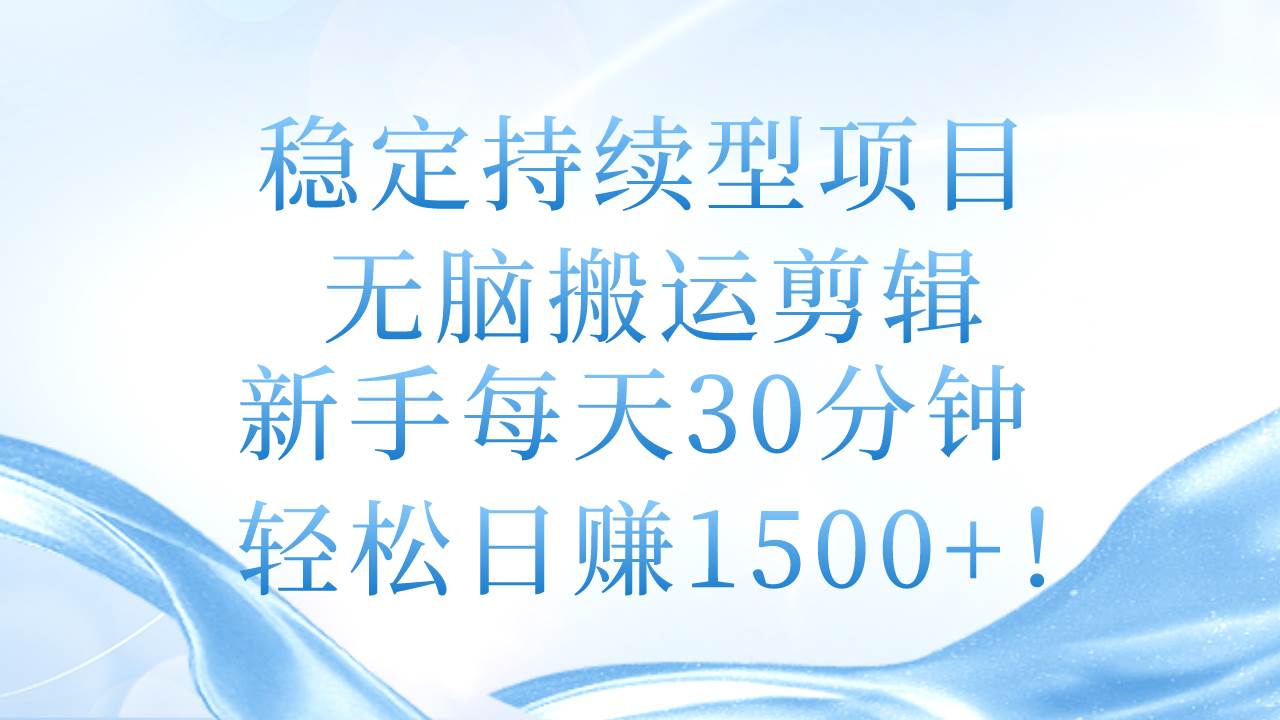 稳定持续型项目，无脑搬运剪辑，新手每天30分钟，轻松日赚1500+！-枫叶微课堂