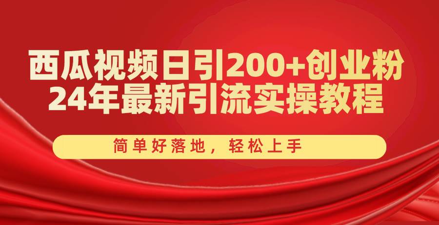西瓜视频日引200+创业粉，24年最新引流实操教程，简单好落地，轻松上手-枫叶微课堂