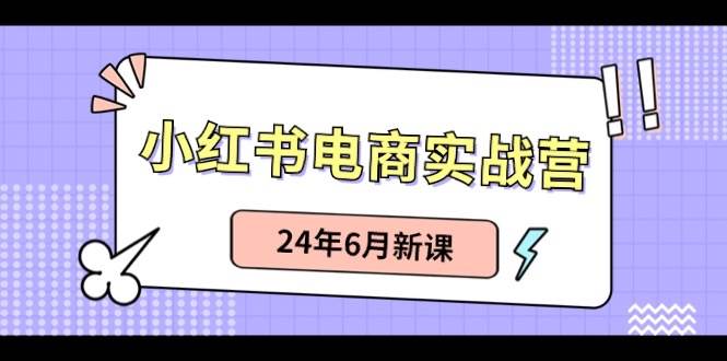 小红书电商实战营：小红书笔记带货和无人直播，24年6月新课-枫叶微课堂