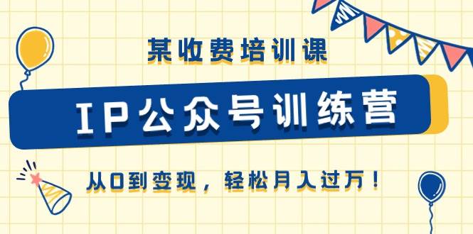 某收费培训课《IP公众号训练营》从0到变现，轻松月入过万！-枫叶微课堂