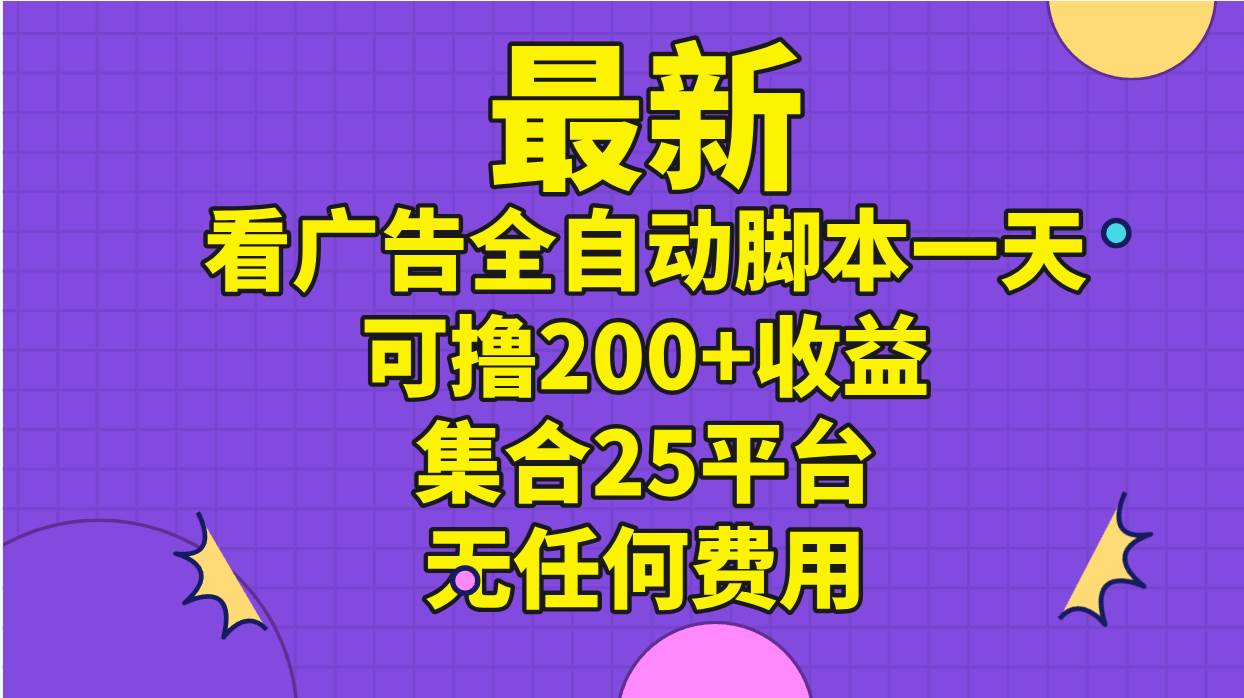 最新看广告全自动脚本一天可撸200+收益 。集合25平台 ，无任何费用-枫叶微课堂