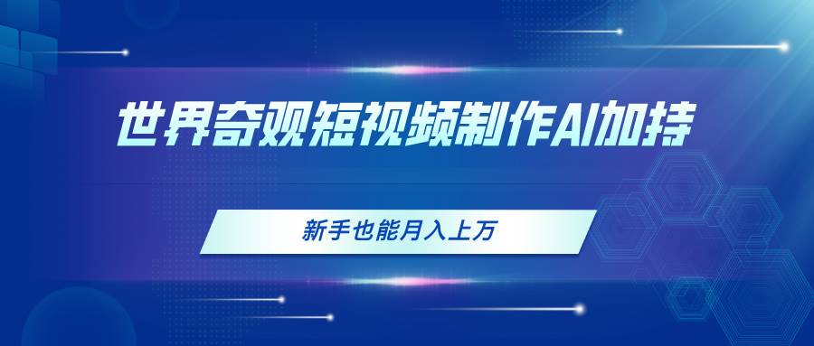 世界奇观短视频制作，AI加持，新手也能月入上万-枫叶微课堂