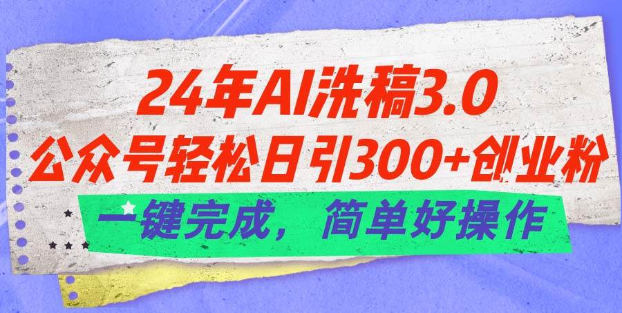 24年Ai洗稿3.0，公众号轻松日引300+创业粉，一键完成，简单好操作-枫叶微课堂