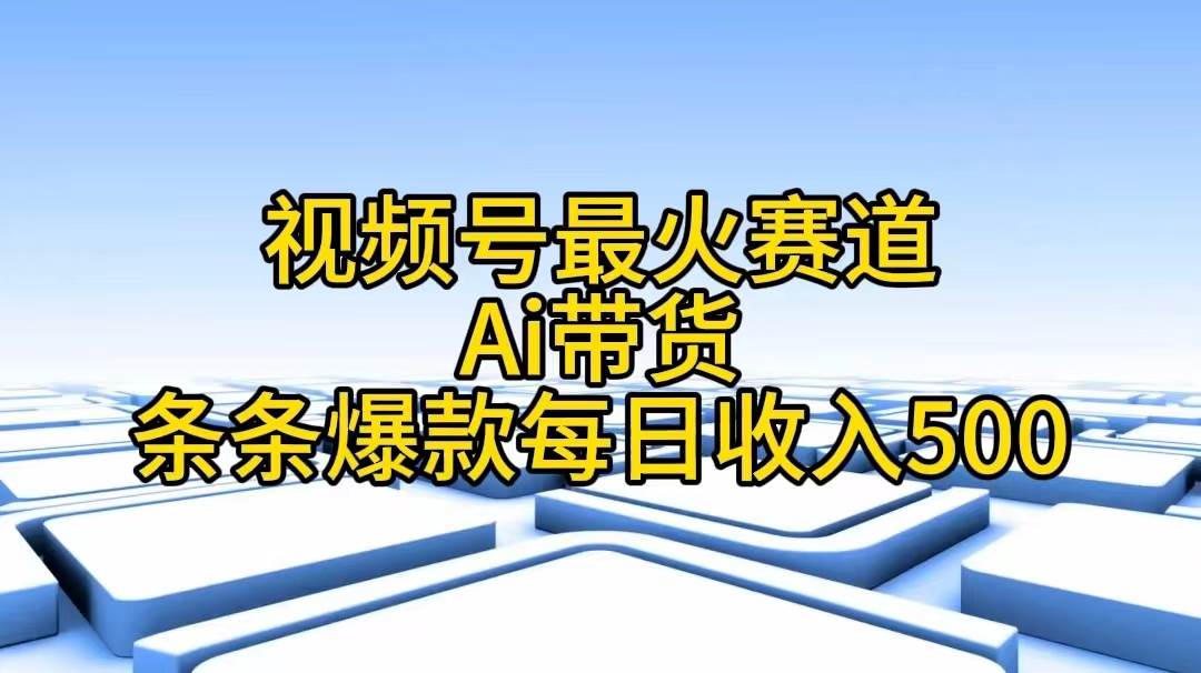 视频号最火赛道——Ai带货条条爆款每日收入500-枫叶微课堂