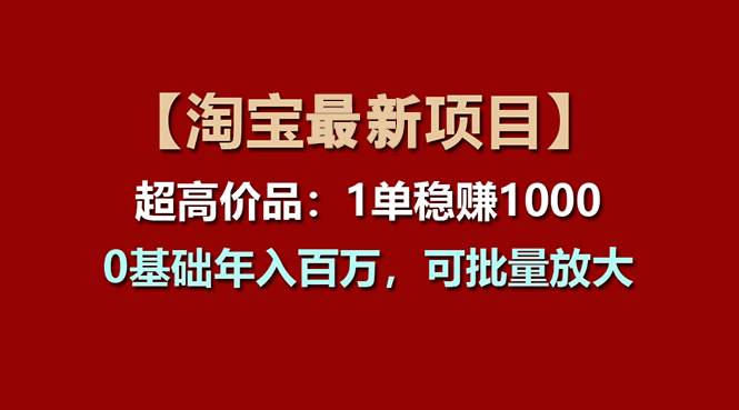 【淘宝项目】超高价品：1单赚1000多，0基础年入百万，可批量放大-枫叶微课堂