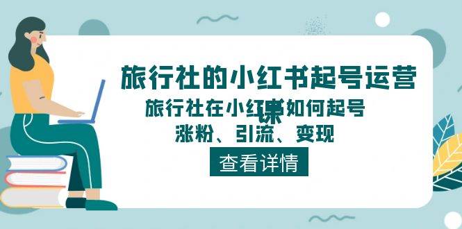 旅行社的小红书起号运营课，旅行社在小红书如何起号、涨粉、引流、变现-枫叶微课堂