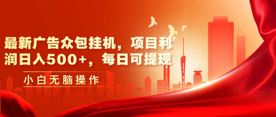 最新广告众包挂机，项目利润日入500+，每日可提现-枫叶微课堂