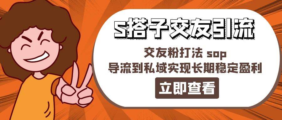 某收费888-S搭子交友引流，交友粉打法 sop，导流到私域实现长期稳定盈利-枫叶微课堂