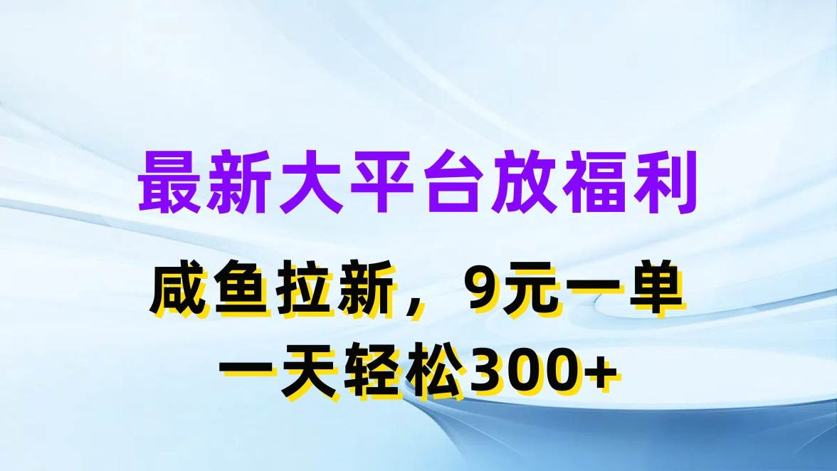 最新蓝海项目，闲鱼平台放福利，拉新一单9元，轻轻松松日入300+-枫叶微课堂