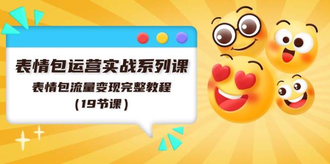 表情包运营实战系列课，表情包流量变现完整教程（19节课）-枫叶微课堂