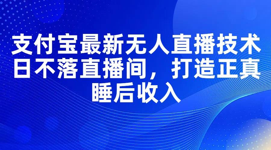 图片[1]-支付宝最新无人直播技术，日不落直播间，打造正真睡后收入-枫叶微课堂