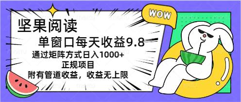 坚果阅读单窗口每天收益9.8通过矩阵方式日入1000+正规项目附有管道收益…-枫叶微课堂