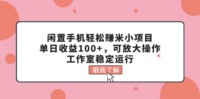 闲置手机轻松赚米小项目，单日收益100+，可放大操作，工作室稳定运行-枫叶微课堂