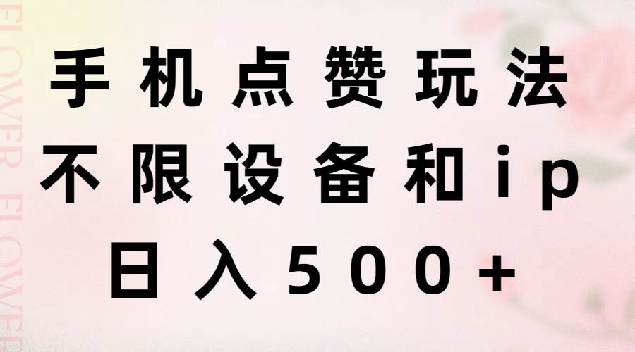 手机点赞玩法，不限设备和ip，日入500+-枫叶微课堂