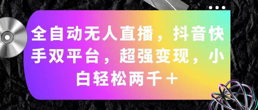 全自动无人直播，抖音快手双平台，超强变现，小白轻松两千＋-枫叶微课堂