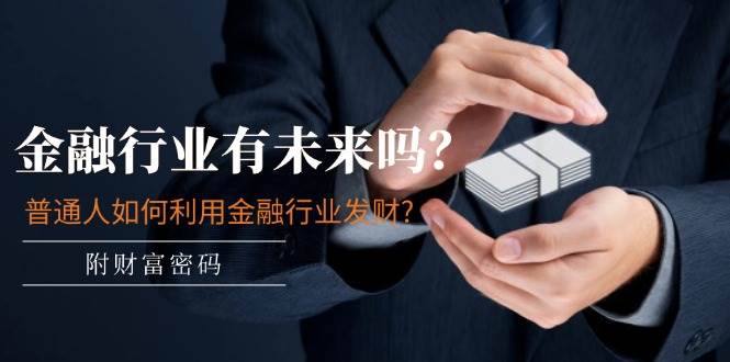 某付费文章：金融行业有未来吗？普通人如何利用金融行业发财?(附财富密码)-枫叶微课堂