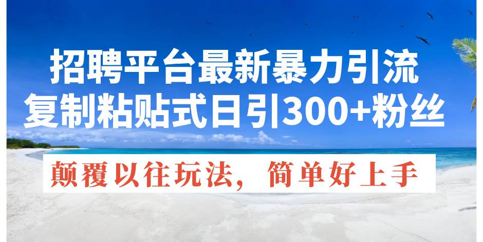 招聘平台最新暴力引流，复制粘贴式日引300+粉丝，颠覆以往垃圾玩法，简…-枫叶微课堂