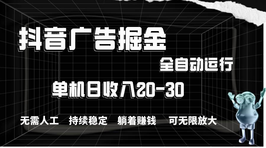 抖音广告掘金，单机产值20-30，全程自动化操作-枫叶微课堂