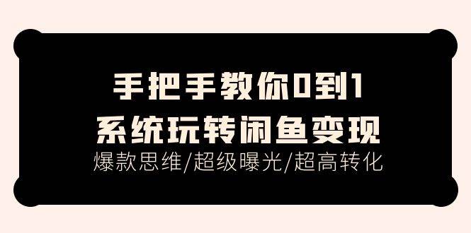 手把手教你0到1系统玩转闲鱼变现，爆款思维/超级曝光/超高转化（15节课）-枫叶微课堂
