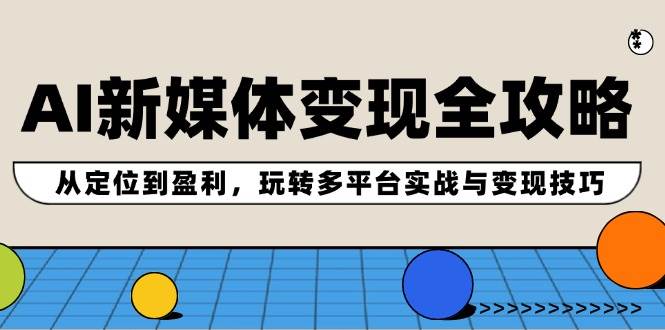 AI新媒体变现全攻略：从定位到盈利，玩转多平台实战与变现技巧-枫叶微课堂