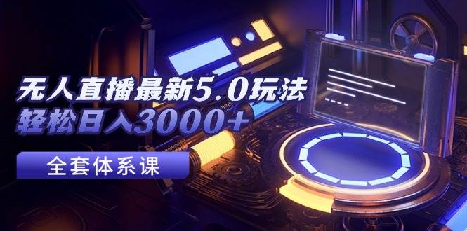 无人直播最新5.0玩法，轻松日入3000+-枫叶微课堂