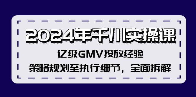 2024年千川实操课，亿级GMV投放经验，策略规划至执行细节，全面拆解-枫叶微课堂