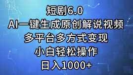 一键生成原创解说视频I，短剧6.0 AI，小白轻松操作，日入1000+，多平台多方式变现-枫叶微课堂