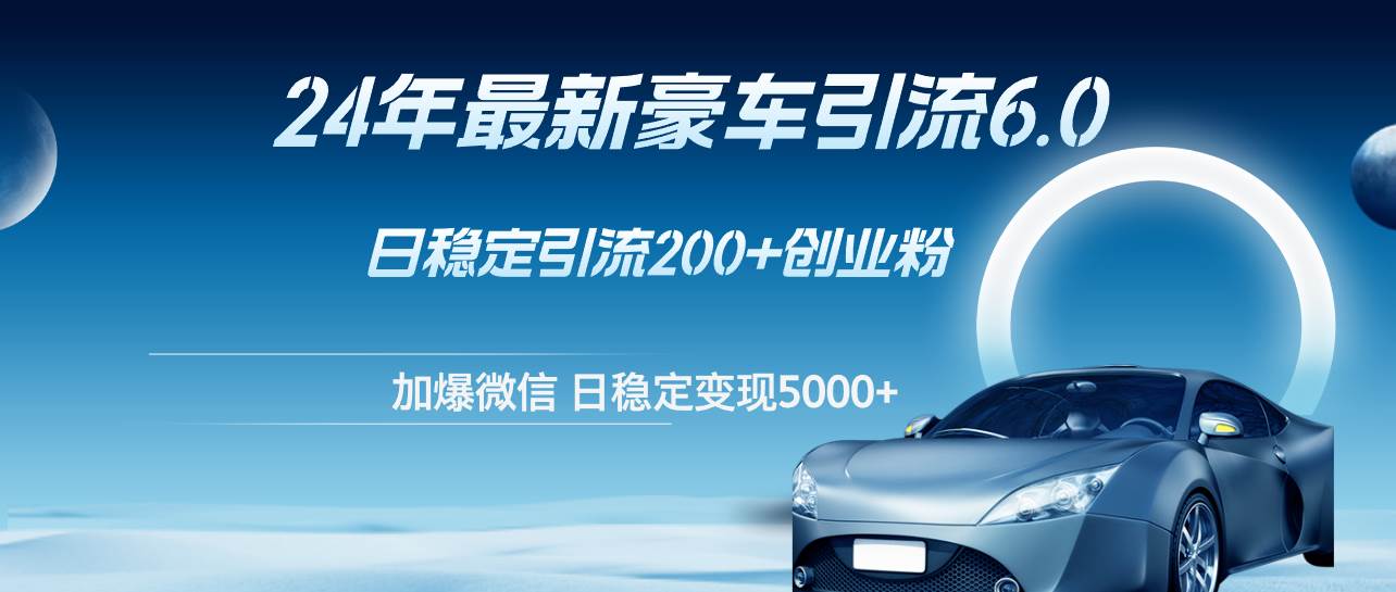 24年最新豪车引流6.0，日引500+创业粉，日稳定变现5000+-枫叶微课堂