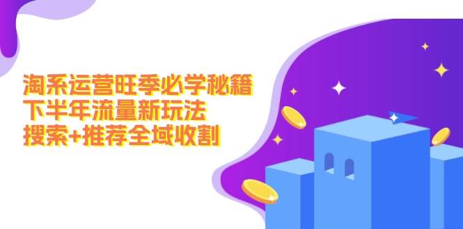 淘系运营旺季必学秘籍：下半年流量新玩法：搜索+推荐全域收割（无水印）-枫叶微课堂