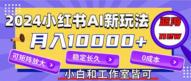 2024最新小红薯AI赛道，蓝海项目，月入10000+，0成本，当事业来做，可矩阵-枫叶微课堂