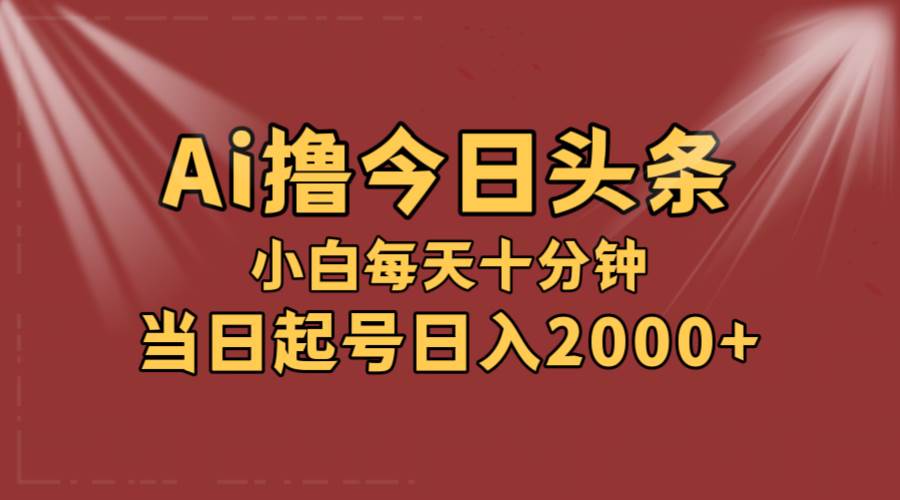 AI撸爆款头条，当天起号，可矩阵，第二天见收益，小白无脑轻松日入2000+-枫叶微课堂
