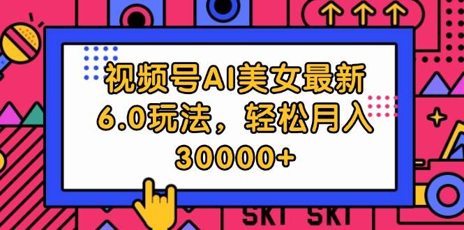视频号AI美女最新6.0玩法，轻松月入30000+-枫叶微课堂