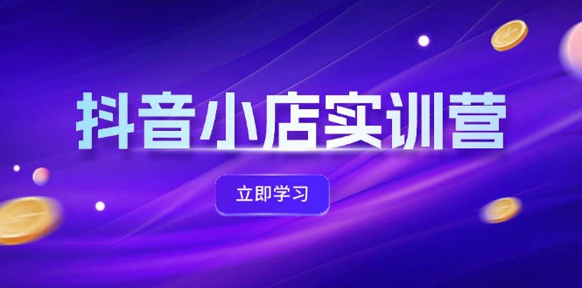 抖音小店最新实训营，提升体验分、商品卡 引流，投流增效，联盟引流秘籍-枫叶微课堂