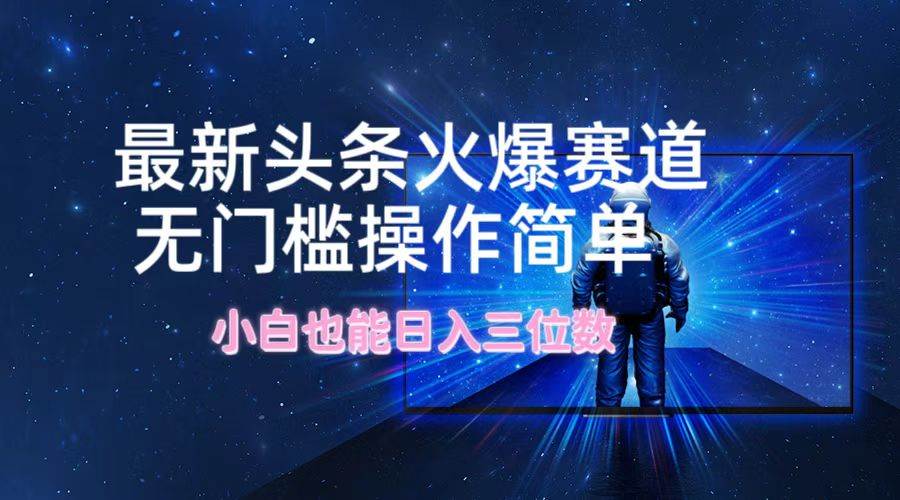 最新头条火爆赛道，无门槛操作简单，小白也能日入三位数-枫叶微课堂